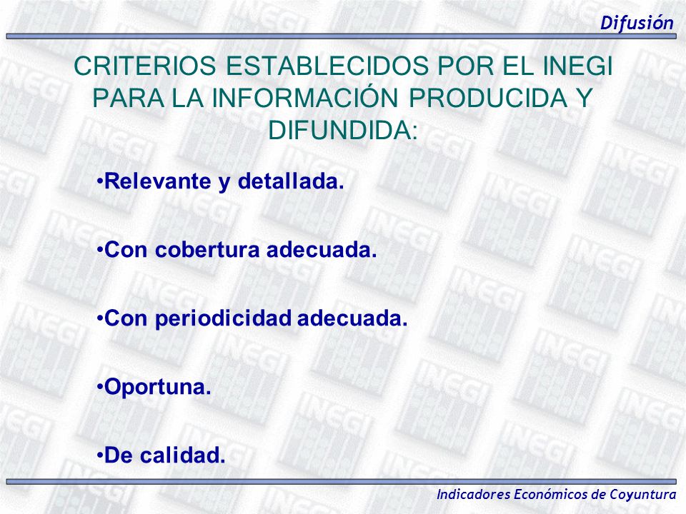 Difusión CRITERIOS ESTABLECIDOS POR EL INEGI PARA LA INFORMACIÓN PRODUCIDA Y DIFUNDIDA: Relevante y detallada.