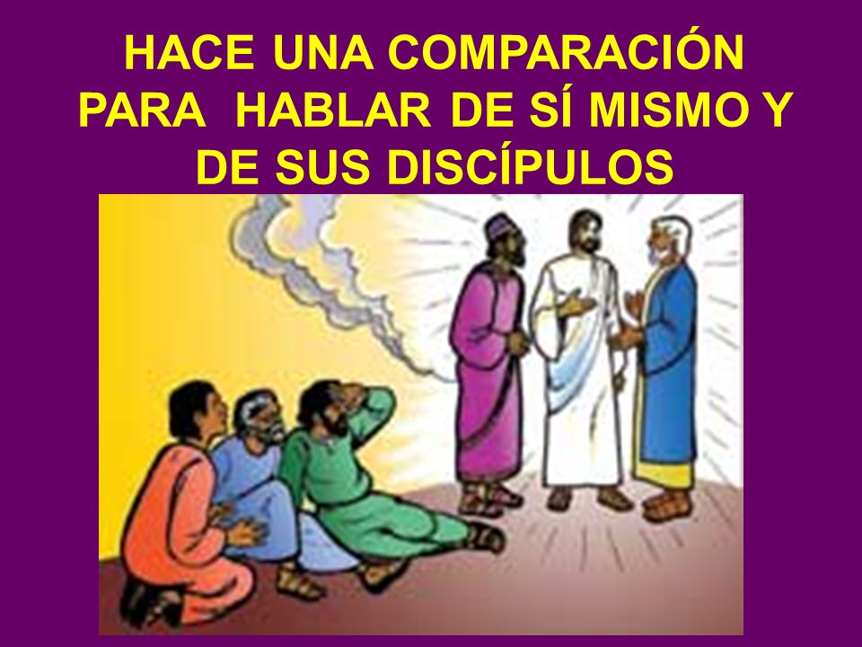 HACE UNA COMPARACIÓN PARA HABLAR DE SÍ MISMO Y DE SUS DISCÍPULOS