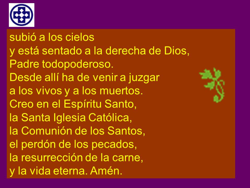 subió a los cielos y está sentado a la derecha de Dios, Padre todopoderoso. Desde allí ha de venir a juzgar.