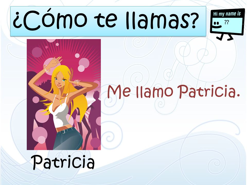 ¿Cómo te llamas Me llamo Patricia. Patricia
