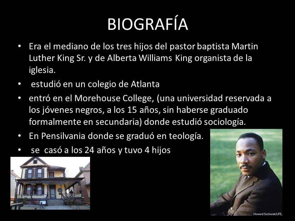 BIOGRAFÍA Era el mediano de los tres hijos del pastor baptista Martin Luther King Sr. y de Alberta Williams King organista de la iglesia.