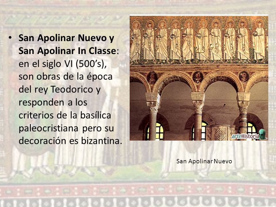 San Apolinar Nuevo y San Apolinar In Classe: en el siglo VI (500’s), son obras de la época del rey Teodorico y responden a los criterios de la basílica paleocristiana pero su decoración es bizantina.