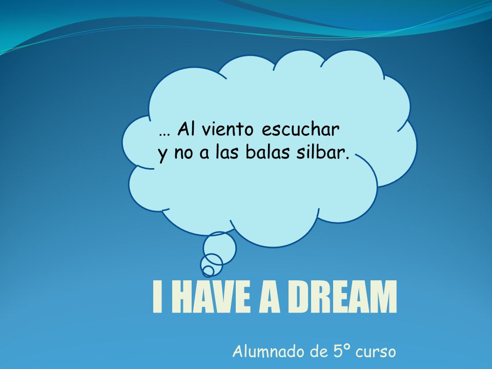I HAVE A DREAM … Al viento escuchar y no a las balas silbar.