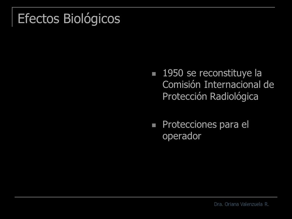 Efectos Biológicos 1950 se reconstituye la Comisión Internacional de Protección Radiológica. Protecciones para el operador.