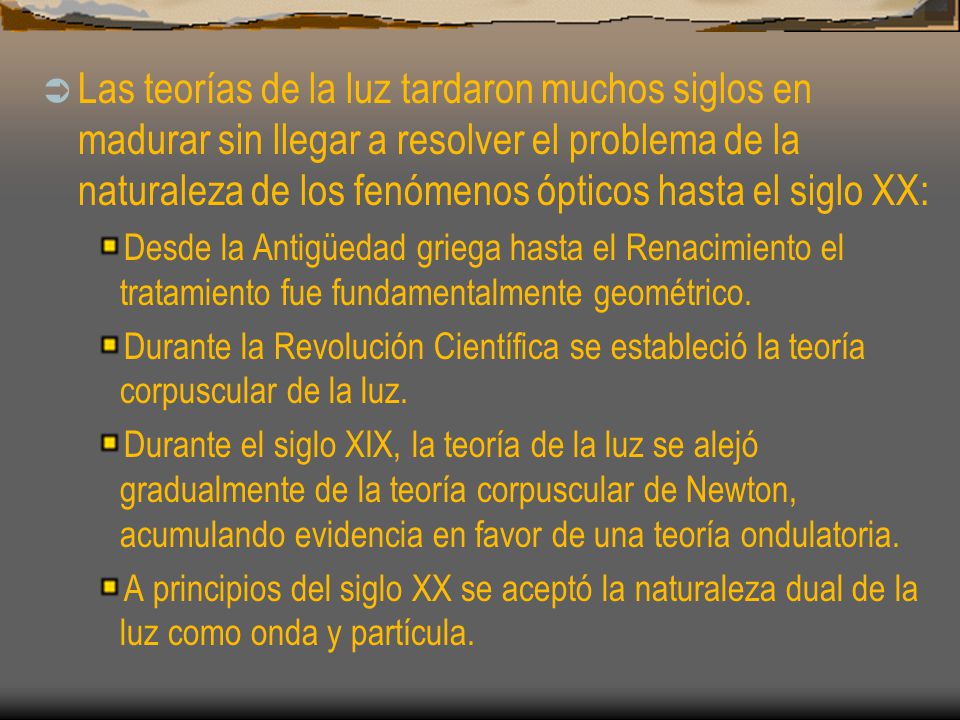 Las teorías de la luz tardaron muchos siglos en madurar sin llegar a resolver el problema de la naturaleza de los fenómenos ópticos hasta el siglo XX: