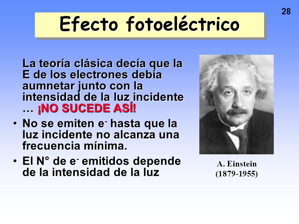 Efecto fotoeléctrico La teoría clásica decía que la E de los electrones debía aumnetar junto con la intensidad de la luz incidente … ¡NO SUCEDE ASÍ!
