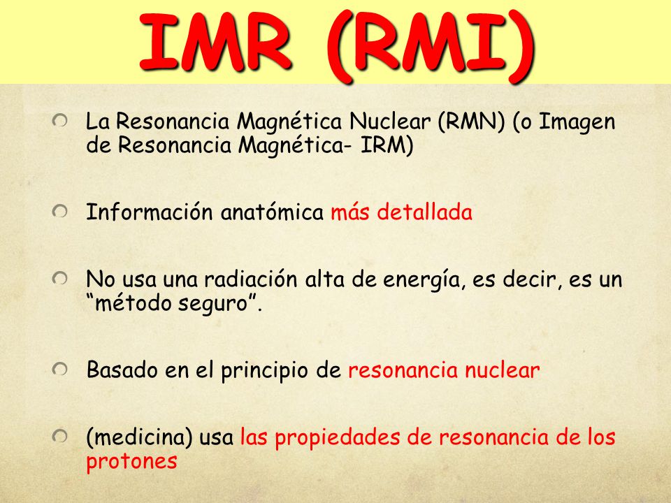 IMR (RMI) La Resonancia Magnética Nuclear (RMN) (o Imagen de Resonancia Magnética- IRM) Información anatómica más detallada.