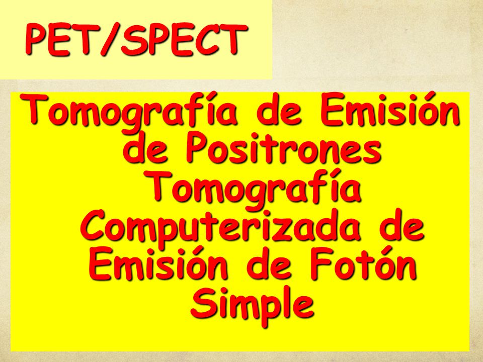 PET/SPECT Tomografía de Emisión de Positrones Tomografía Computerizada de Emisión de Fotón Simple.