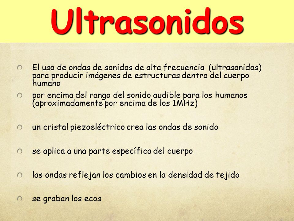 Ultrasonidos El uso de ondas de sonidos de alta frecuencia (ultrasonidos) para producir imágenes de estructuras dentro del cuerpo humano.