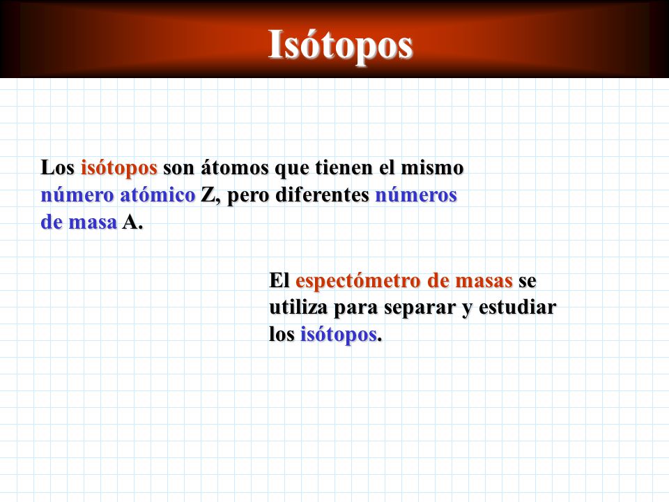 Isótopos Los isótopos son átomos que tienen el mismo número atómico Z, pero diferentes números de masa A.