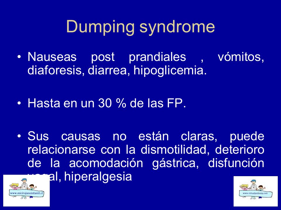 Dumping syndrome Nauseas post prandiales , vómitos, diaforesis, diarrea, hipoglicemia. Hasta en un 30 % de las FP.