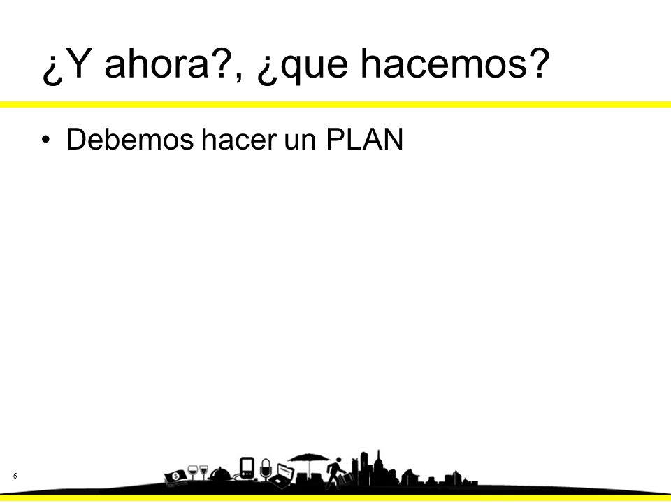 ¿Y ahora , ¿que hacemos Debemos hacer un PLAN