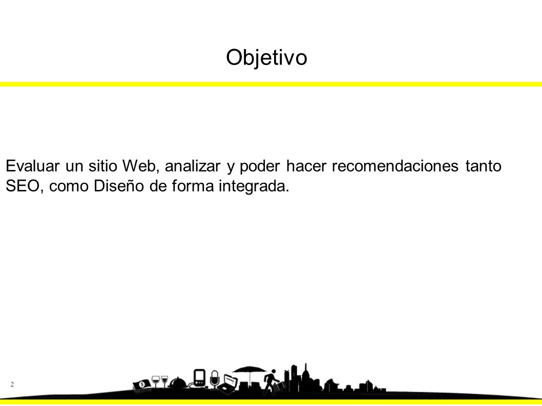 Objetivo Evaluar un sitio Web, analizar y poder hacer recomendaciones tanto SEO, como Diseño de forma integrada.