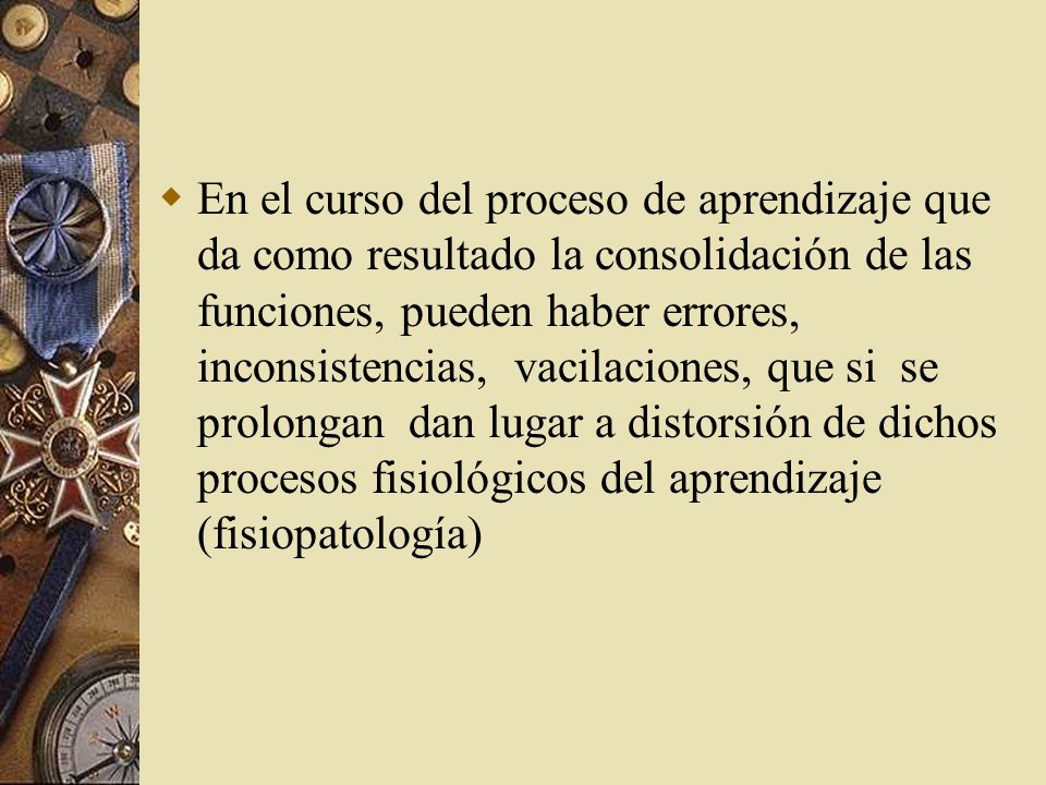 En el curso del proceso de aprendizaje que da como resultado la consolidación de las funciones, pueden haber errores, inconsistencias, vacilaciones, que si se prolongan dan lugar a distorsión de dichos procesos fisiológicos del aprendizaje (fisiopatología)