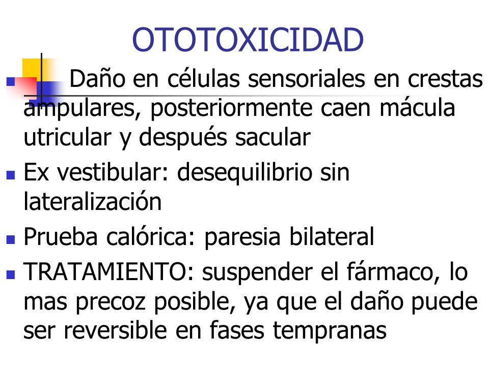 OTOTOXICIDAD Daño en células sensoriales en crestas ampulares, posteriormente caen mácula utricular y después sacular.