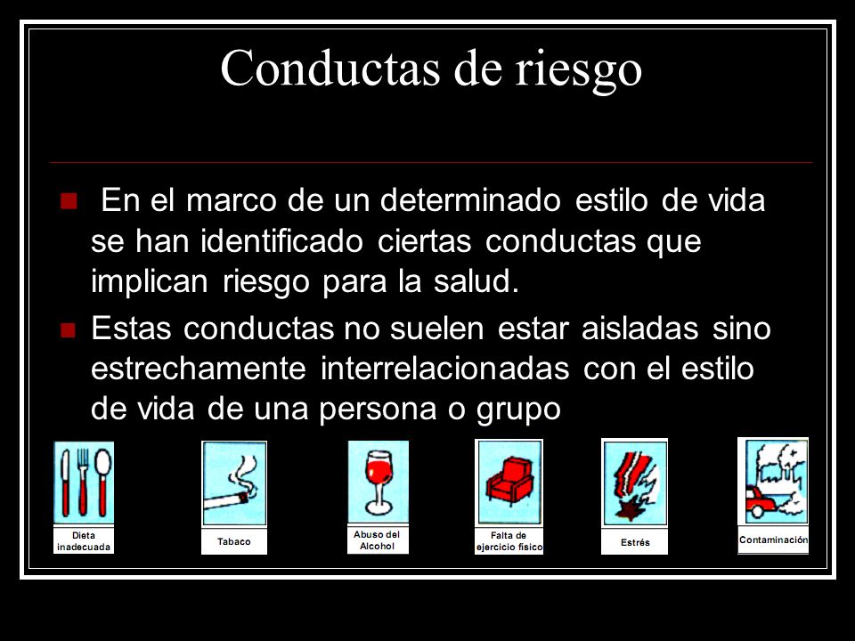 Conductas de riesgo En el marco de un determinado estilo de vida se han identificado ciertas conductas que implican riesgo para la salud.