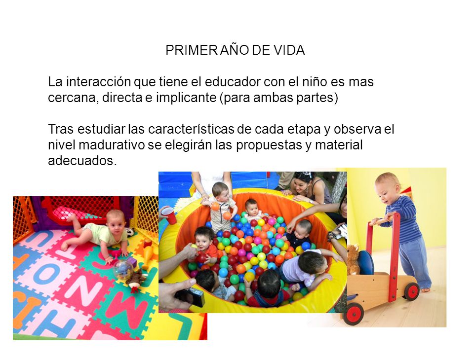 PRIMER AÑO DE VIDA La interacción que tiene el educador con el niño es mas cercana, directa e implicante (para ambas partes)