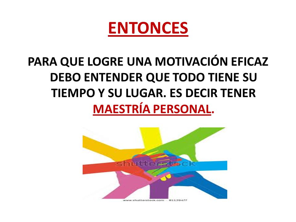 ENTONCES PARA QUE LOGRE UNA MOTIVACIÓN EFICAZ DEBO ENTENDER QUE TODO TIENE SU TIEMPO Y SU LUGAR.