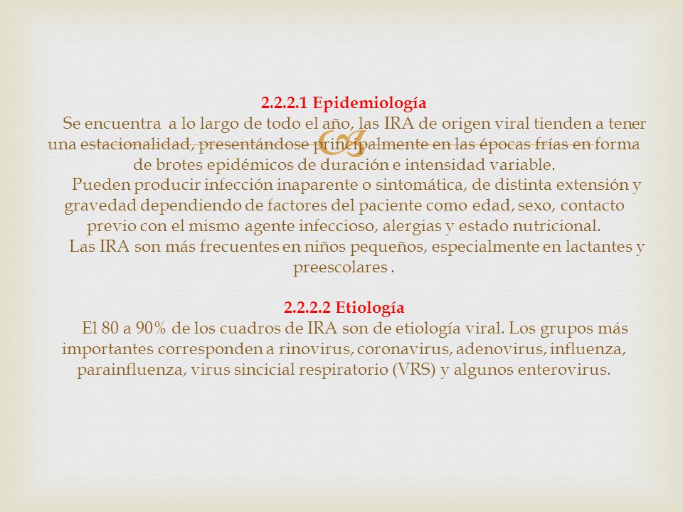 Epidemiología Se encuentra a lo largo de todo el año, las IRA de origen viral tienden a tener una estacionalidad, presentándose principalmente en las épocas frías en forma de brotes epidémicos de duración e intensidad variable.