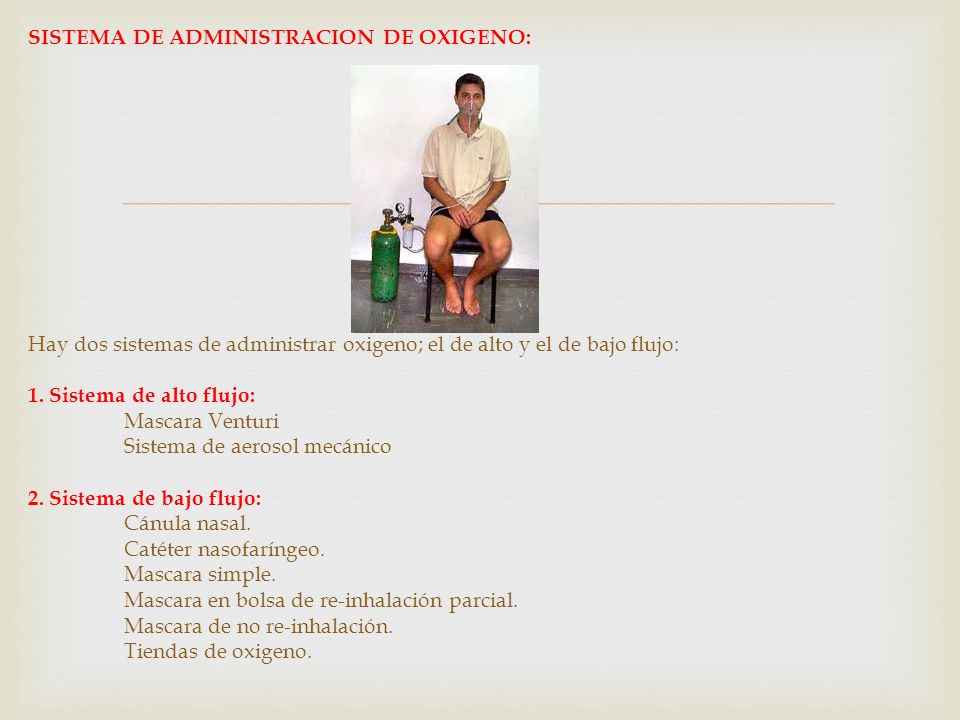SISTEMA DE ADMINISTRACION DE OXIGENO: Hay dos sistemas de administrar oxigeno; el de alto y el de bajo flujo: 1.