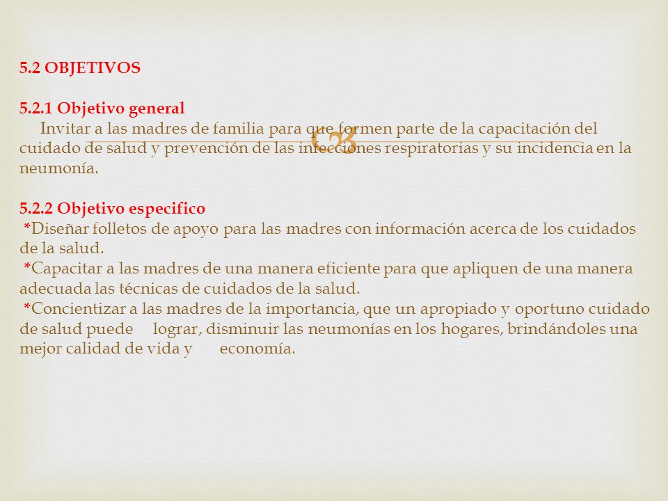5.2 OBJETIVOS Objetivo general Invitar a las madres de familia para que formen parte de la capacitación del cuidado de salud y prevención de las infecciones respiratorias y su incidencia en la neumonía.
