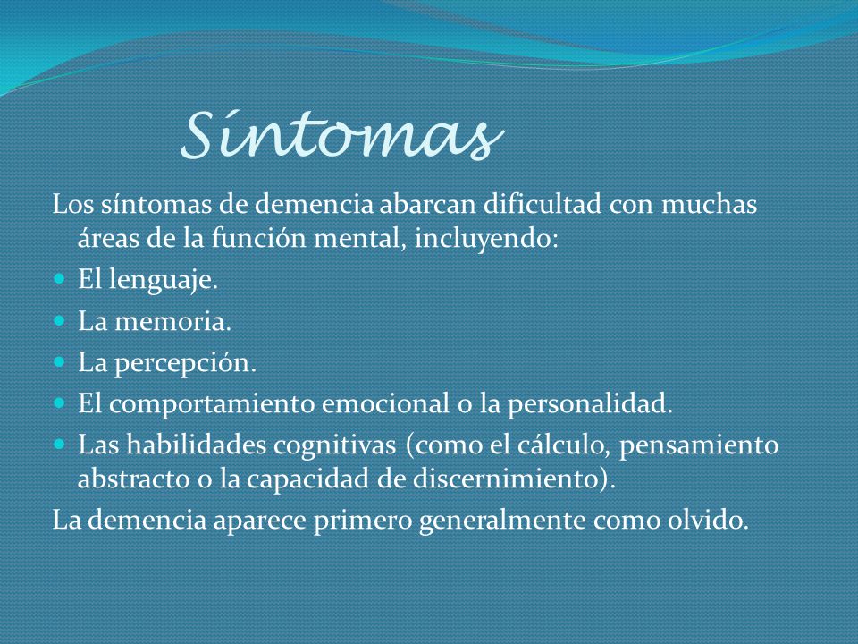 Síntomas Los síntomas de demencia abarcan dificultad con muchas áreas de la función mental, incluyendo: