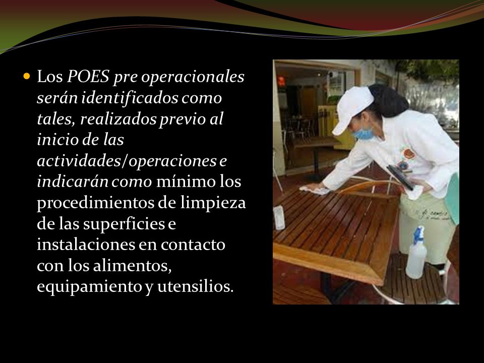 Los POES pre operacionales serán identificados como tales, realizados previo al inicio de las actividades/operaciones e indicarán como mínimo los procedimientos de limpieza de las superficies e instalaciones en contacto con los alimentos, equipamiento y utensilios.