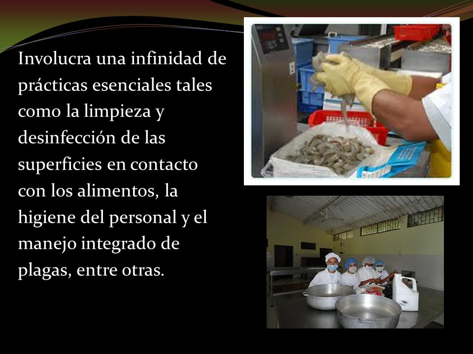Involucra una infinidad de prácticas esenciales tales como la limpieza y desinfección de las superficies en contacto con los alimentos, la higiene del personal y el manejo integrado de plagas, entre otras.