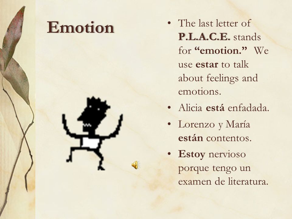 Emotion The last letter of P.L.A.C.E. stands for emotion. We use estar to talk about feelings and emotions.