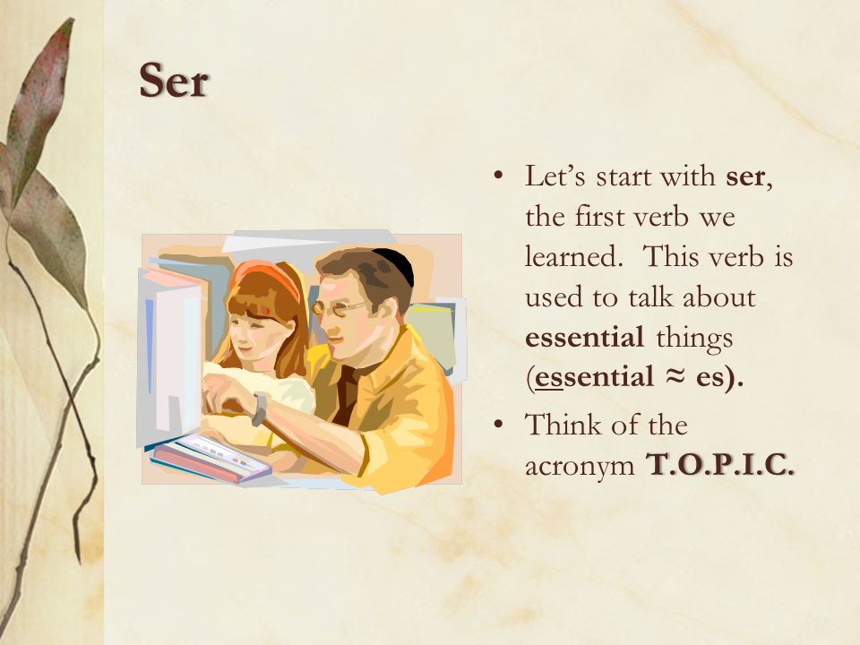 Ser Let’s start with ser, the first verb we learned. This verb is used to talk about essential things (essential ≈ es).