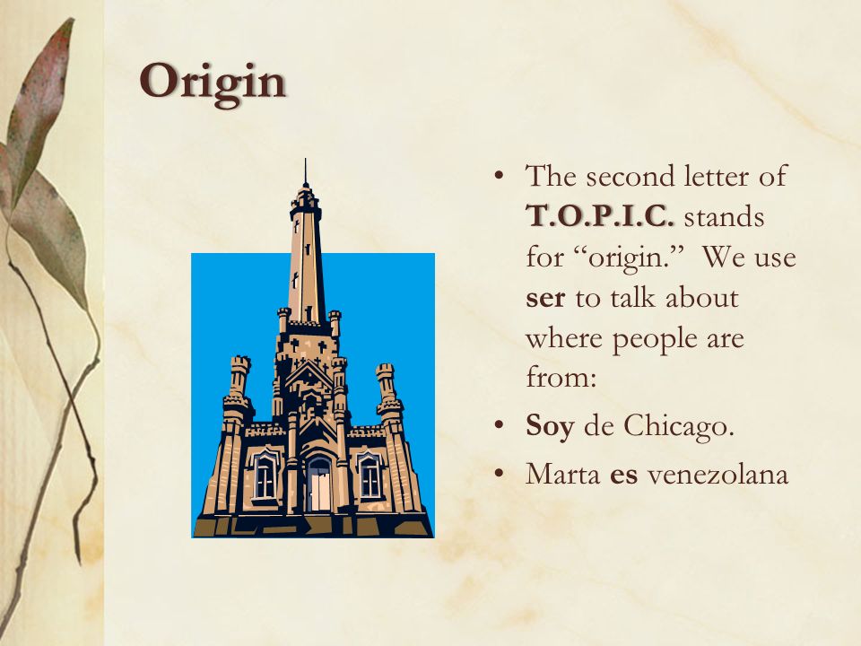 Origin The second letter of T.O.P.I.C. stands for origin. We use ser to talk about where people are from: