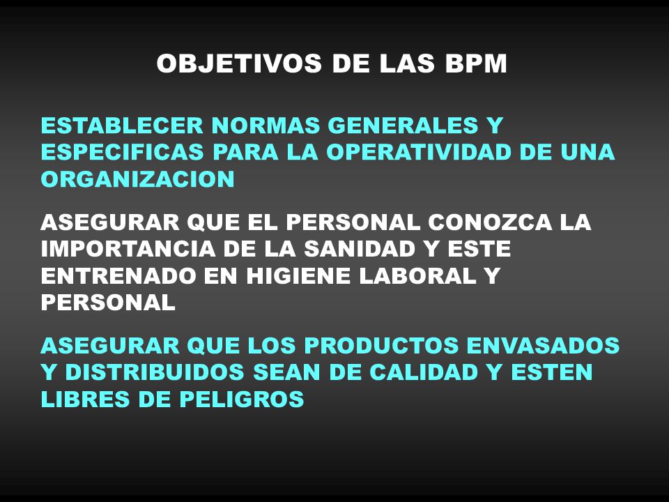 OBJETIVOS DE LAS BPM ESTABLECER NORMAS GENERALES Y ESPECIFICAS PARA LA OPERATIVIDAD DE UNA ORGANIZACION.