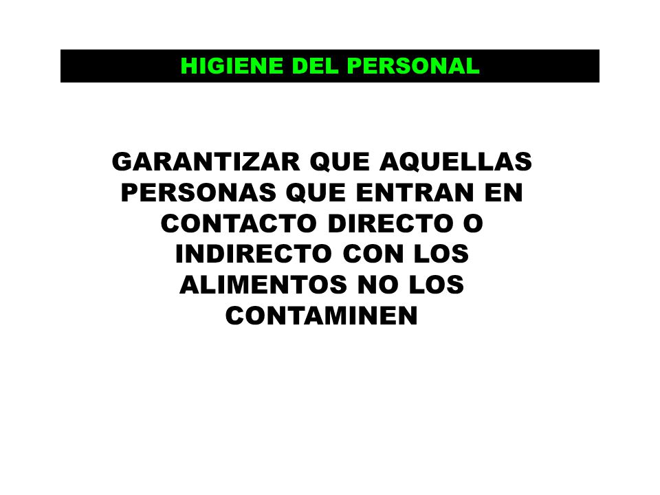 HIGIENE DEL PERSONAL GARANTIZAR QUE AQUELLAS PERSONAS QUE ENTRAN EN CONTACTO DIRECTO O INDIRECTO CON LOS ALIMENTOS NO LOS CONTAMINEN.