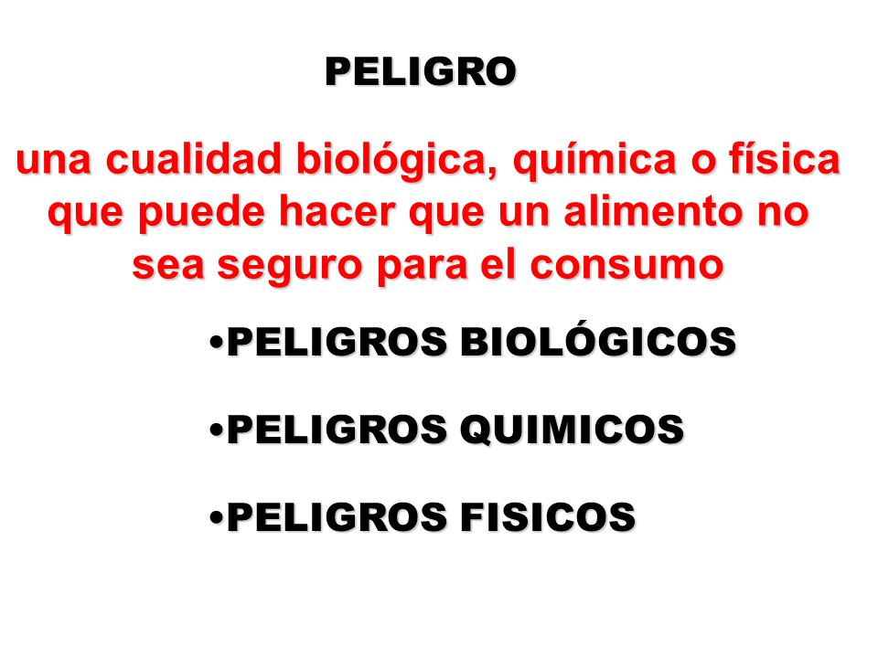 PELIGRO una cualidad biológica, química o física que puede hacer que un alimento no sea seguro para el consumo.