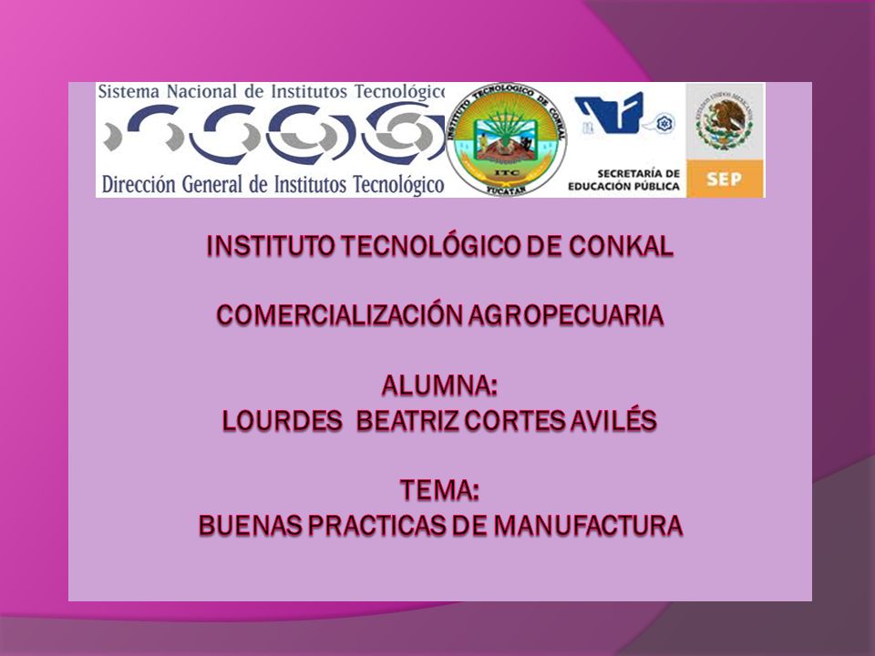 Instituto Tecnológico de Conkal Instituto Tecnológico de Conkal Comercialización agropecuaria alumna: Lourdes Beatriz Cortes Avilés tema: buenas practicas de manufactura