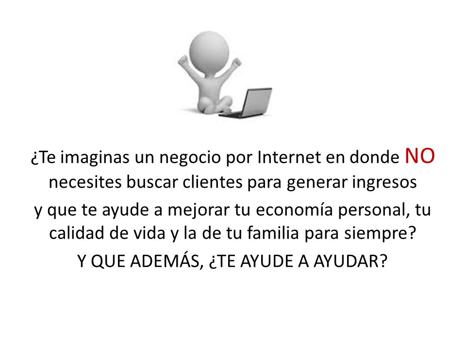 ¿Te imaginas un negocio por Internet en donde NO necesites buscar clientes para generar ingresos y que te ayude a mejorar tu economía personal, tu calidad de vida y la de tu familia para siempre.