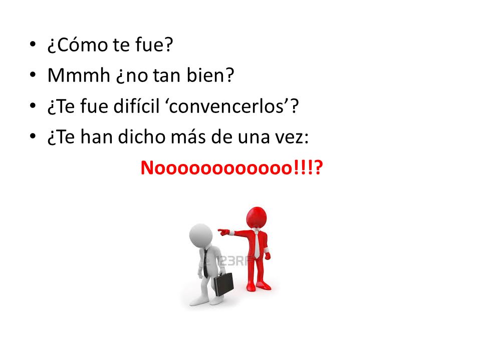 ¿Cómo te fue. Mmmh ¿no tan bien. ¿Te fue difícil ‘convencerlos’.