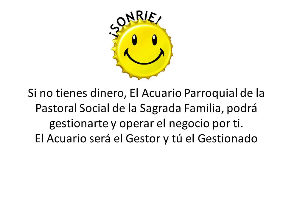 Si no tienes dinero, El Acuario Parroquial de la Pastoral Social de la Sagrada Familia, podrá gestionarte y operar el negocio por ti.