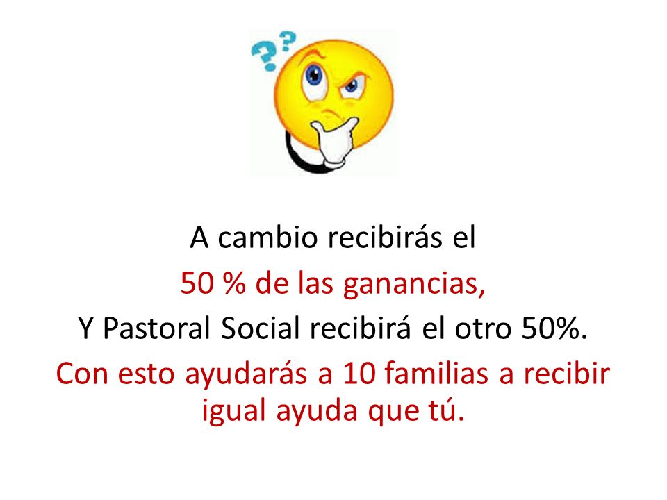 A cambio recibirás el 50 % de las ganancias, Y Pastoral Social recibirá el otro 50%.