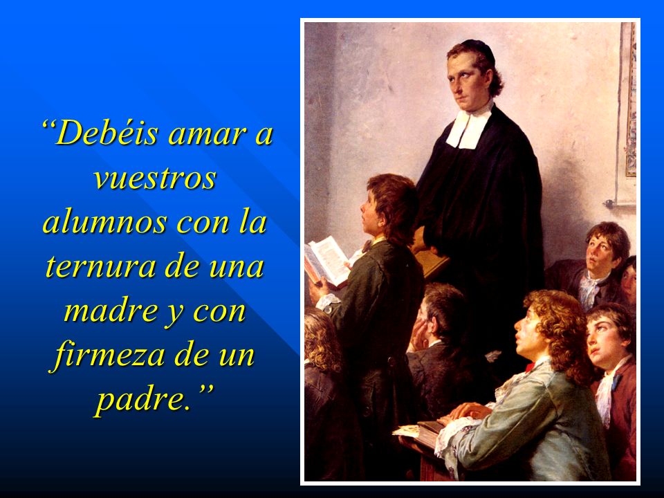 Debéis amar a vuestros alumnos con la ternura de una madre y con firmeza de un padre.
