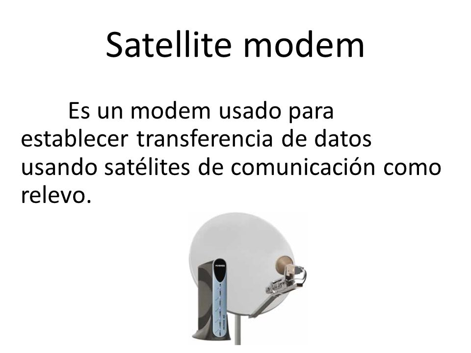 Satellite modem Es un modem usado para establecer transferencia de datos usando satélites de comunicación como relevo.