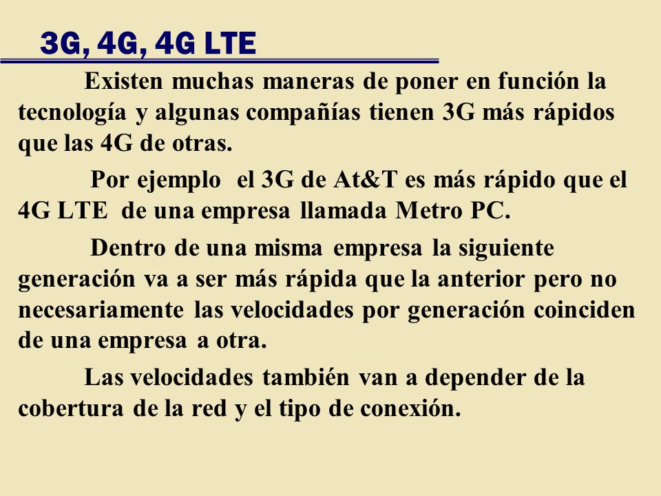 3G, 4G, 4G LTE Existen muchas maneras de poner en función la tecnología y algunas compañías tienen 3G más rápidos que las 4G de otras.