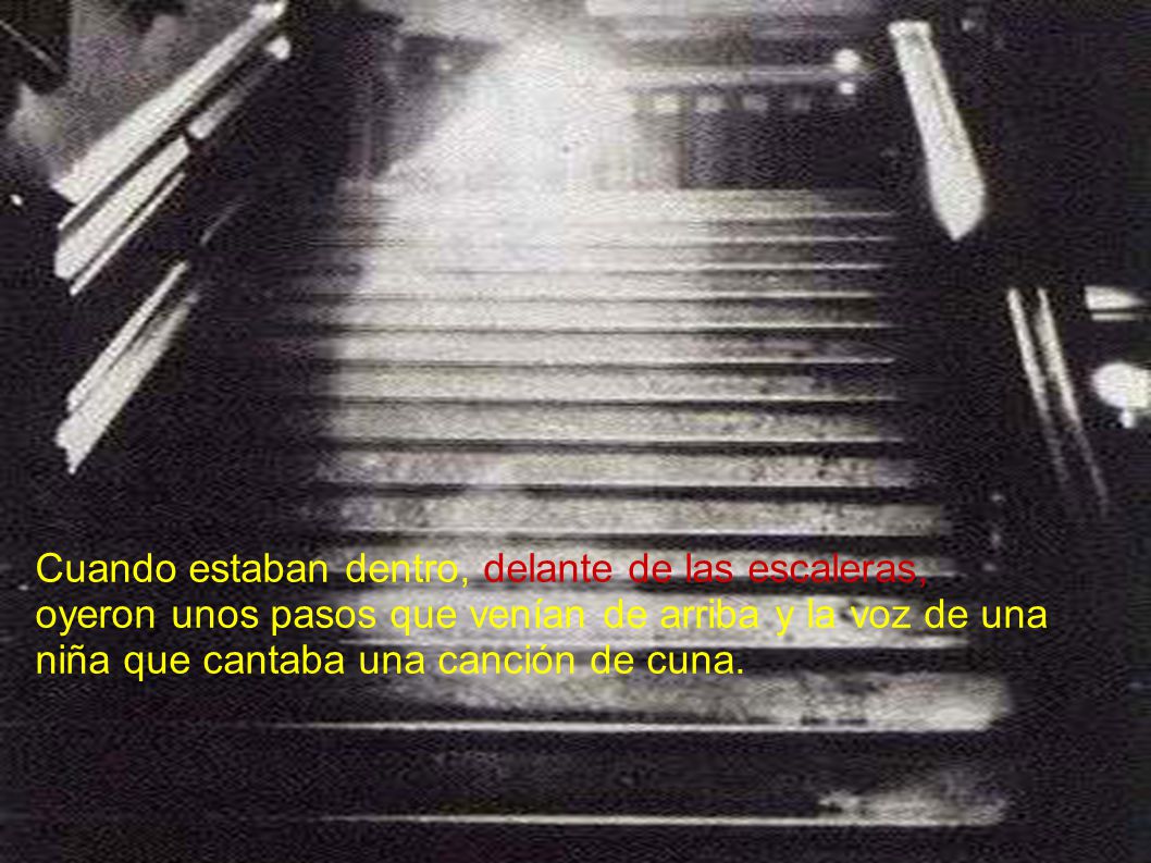 Cuando estaban dentro, delante de las escaleras, oyeron unos pasos que venían de arriba y la voz de una niña que cantaba una canción de cuna.