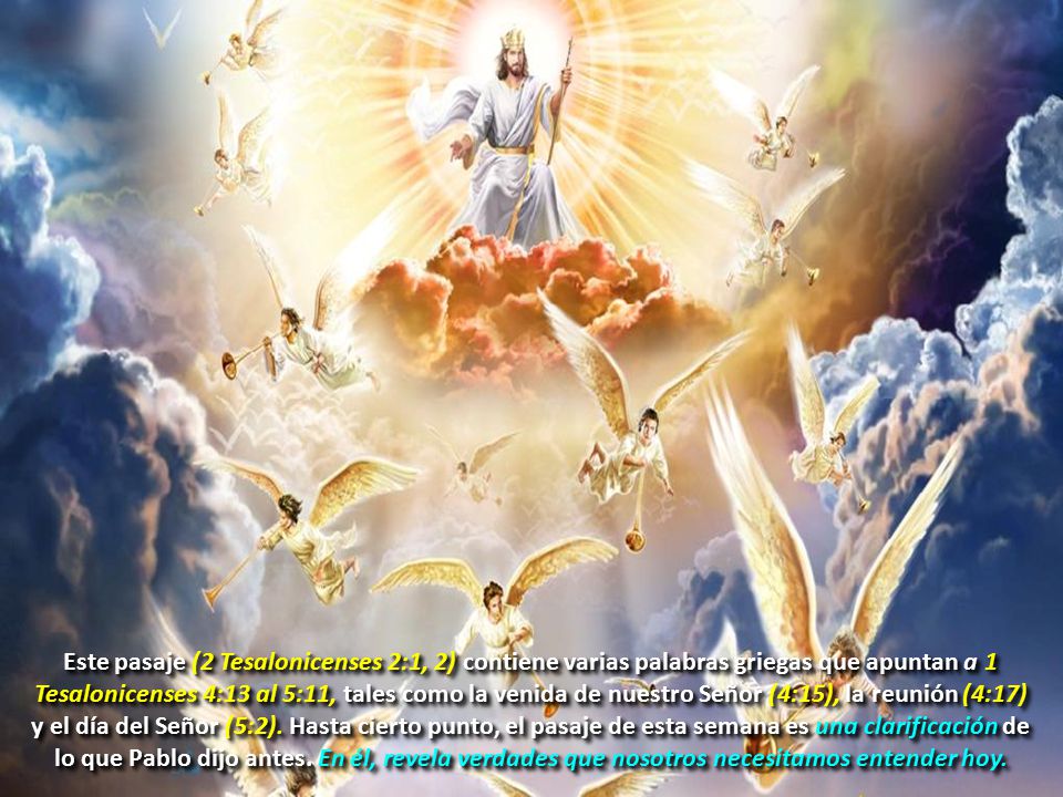 Este pasaje (2 Tesalonicenses 2:1, 2) contiene varias palabras griegas que apuntan a 1 Tesalonicenses 4:13 al 5:11, tales como la venida de nuestro Señor (4:15), la reunión (4:17) y el día del Señor (5:2).