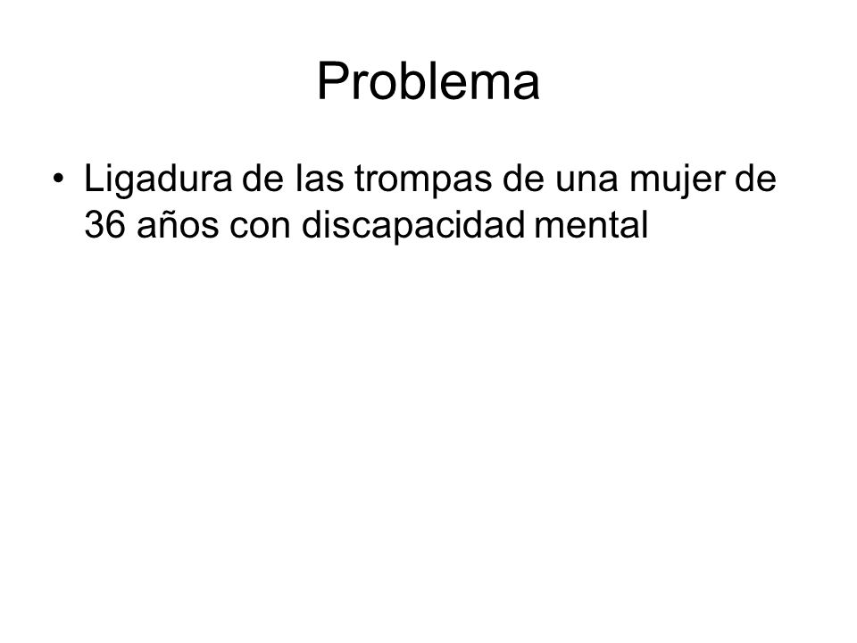 Problema Ligadura de las trompas de una mujer de 36 años con discapacidad mental