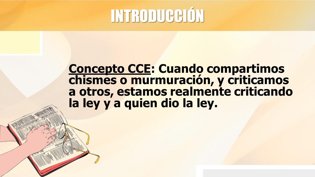INTRODUCCIÓN Concepto CCE: Cuando compartimos chismes o murmuración, y criticamos a otros, estamos realmente criticando la ley y a quien dio la ley.
