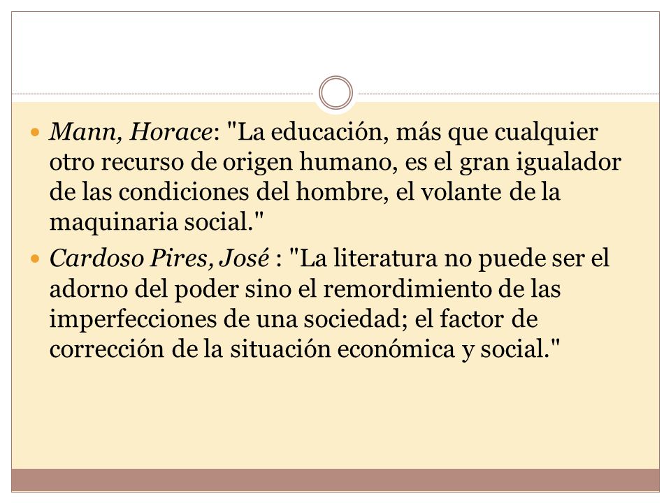 Mann, Horace: La educación, más que cualquier otro recurso de origen humano, es el gran igualador de las condiciones del hombre, el volante de la maquinaria social.