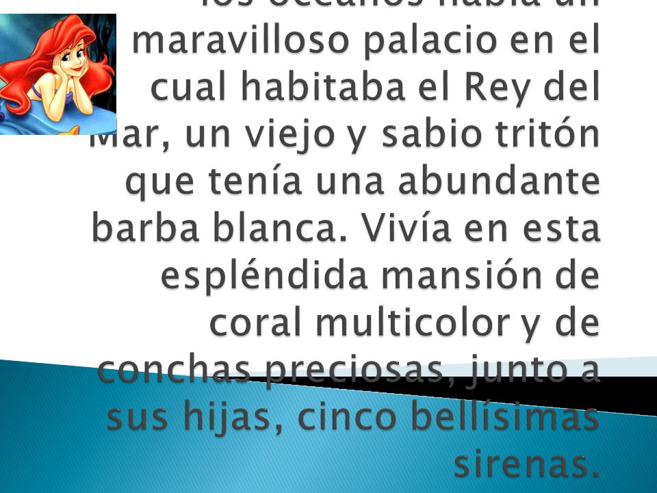 En el fondo del más azul de los océanos había un maravilloso palacio en el cual habitaba el Rey del Mar, un viejo y sabio tritón que tenía una abundante barba blanca.