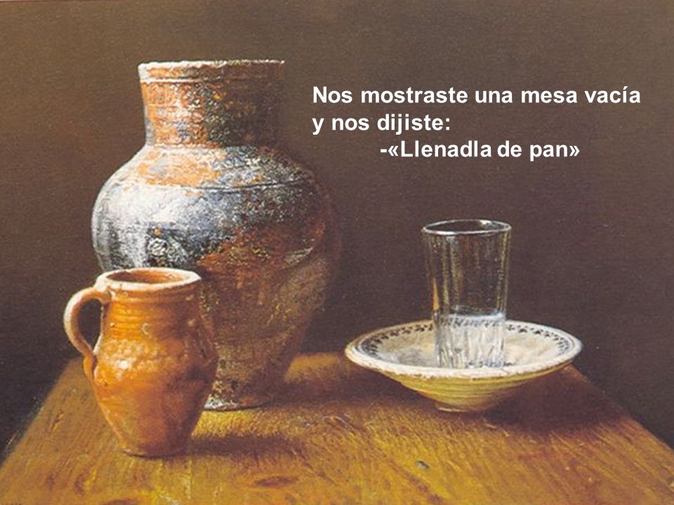 Nos mostraste una mesa vacía y nos dijiste: -«Llenadla de pan»