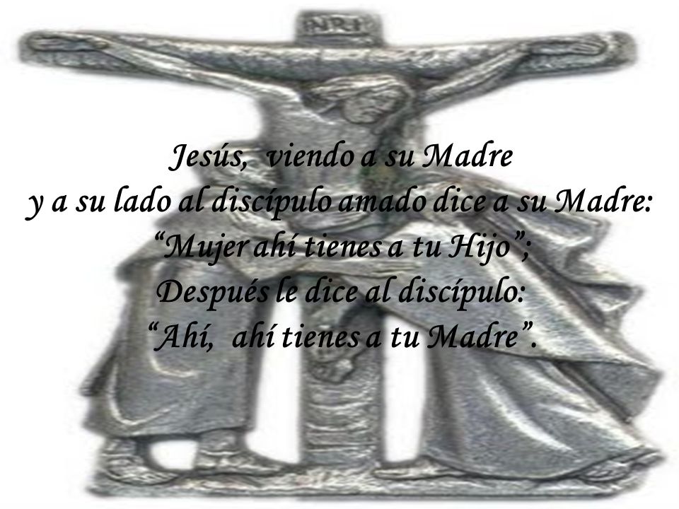 y a su lado al discípulo amado dice a su Madre: